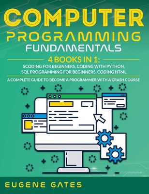 Computer Programming Fundamentals: Coding For Beginners, Coding With Python, SQL Programming For Beginners, Coding HTML. A Complete Guide To Become A Programmer With A Crash Course - Gates, Eugene