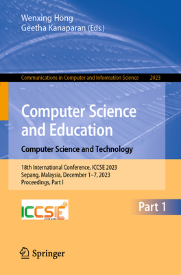Computer Science and Education. Computer Science and Technology: 18th International Conference, ICCSE 2023, Sepang, Malaysia, December 1-7, 2023, Proceedings, Part I - Hong, Wenxing (Editor), and Kanaparan, Geetha (Editor)