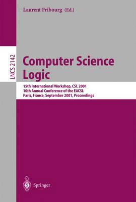 Computer Science Logic: 15th International Workshop, CSL 2001. 10th Annual Conference of the Eacsl, Paris, France, September 10-13, 2001 Proceedings - Fribourg, Laurent (Editor)