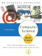 Computer Science Made Simple: Learn How Hardware and Software Work-- And How to Make Them Work for You!
