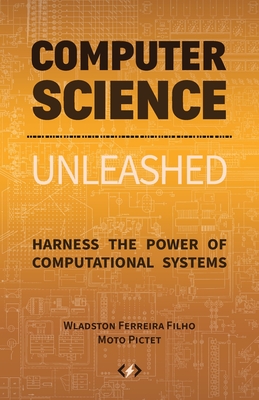 Computer Science Unleashed: Harness the Power of Computational Systems - Ferreira Filho, Wladston, and Pictet, Raimondo