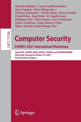 Computer Security. ESORICS 2021 International Workshops: CyberICPS, SECPRE, ADIoT, SPOSE, CPS4CIP, and CDT&SECOMANE, Darmstadt, Germany, October 4-8, 2021, Revised Selected Papers - Katsikas, Sokratis (Editor), and Lambrinoudakis, Costas (Editor), and Cuppens, Nora (Editor)