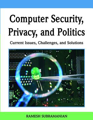 Computer Security, Privacy, and Politics: Current Issues, Challenges, and Solutions - Subramanian, Ramesh (Editor)