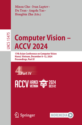 Computer Vision - Accv 2024: 17th Asian Conference on Computer Vision, Hanoi, Vietnam, December 8-12, 2024, Proceedings, Part IV - Cho, Minsu (Editor), and Laptev, Ivan (Editor), and Tran, Du (Editor)