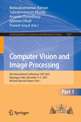 Computer Vision and Image Processing: 6th International Conference, CVIP 2021, Rupnagar, India, December 3-5, 2021, Revised Selected Papers, Part I - Raman, Balasubramanian (Editor), and Murala, Subrahmanyam (Editor), and Chowdhury, Ananda (Editor)