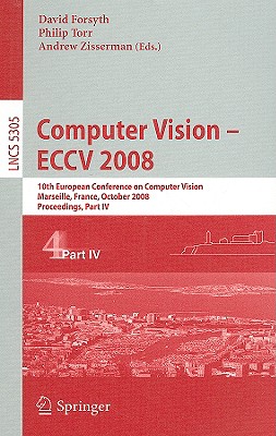 Computer Vision - Eccv 2008: 10th European Conference on Computer Vision, Marseille, France, October 12-18, 2008, Proceedings, Part IV - Forsyth, David (Editor), and Torr, Philip (Editor), and Zisserman, Andrew (Editor)