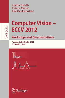 Computer Vision -- Eccv 2012. Workshops and Demonstrations: Florence, Italy, October 7-13, 2012, Proceedings, Part I - Fusiello, Andrea (Editor), and Murino, Vittorio (Editor), and Cucchiara, Rita (Editor)