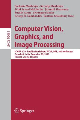 Computer Vision, Graphics, and Image Processing: Icvgip 2016 Satellite Workshops, Wcva, Dar, and Medimage, Guwahati, India, December 19, 2016 Revised Selected Papers - Mukherjee, Snehasis (Editor), and Mukherjee, Suvadip (Editor), and Mukherjee, Dipti Prasad (Editor)