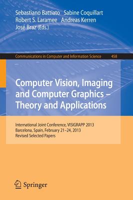 Computer Vision, Imaging and Computer Graphics: Theory and Applications: International Joint Conference, VISIGRAPP 2013, Barcelona, Spain, February 21-24, 2013, Revised Selected Papers - Battiato, Sebastiano (Editor), and Coquillart, Sabine (Editor), and Laramee, Robert S. (Editor)