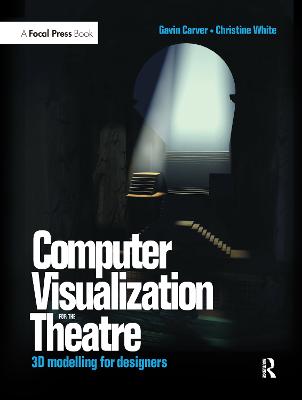 Computer Visualization for the Theatre: 3D Modelling for Designers - Carver, Gavin, and White, Christine