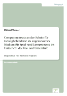 Computereinsatz an der Schule f?r Geistigbehinderte als angemessenes Medium f?r Spiel- und Lernprozesse im Unterricht der Vor- und Unterstufe: Dargestellt an zwei Klassen im Vergleich