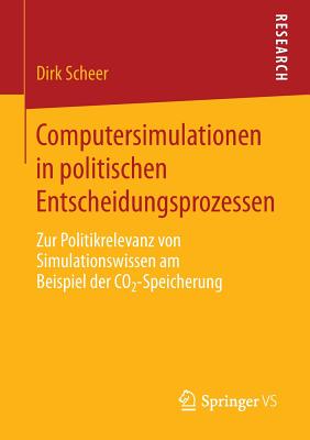 Computersimulationen in Politischen Entscheidungsprozessen: Zur Politikrelevanz Von Simulationswissen Am Beispiel Der Co2-Speicherung - Scheer, Dirk