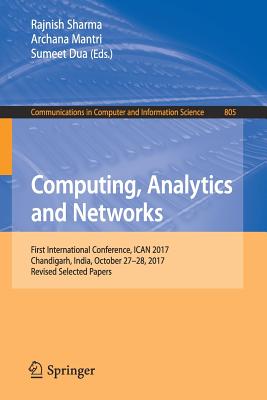 Computing, Analytics and Networks: First International Conference, Ican 2017, Chandigarh, India, October 27-28, 2017, Revised Selected Papers - Sharma, Rajnish (Editor), and Mantri, Archana (Editor), and Dua, Sumeet (Editor)