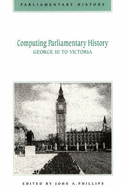 Computing Parliamentary History: George III to Victoria - Phillips, John A. (Editor)