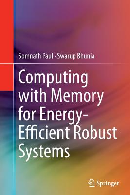 Computing with Memory for Energy-Efficient Robust Systems - Paul, Somnath, and Bhunia, Swarup