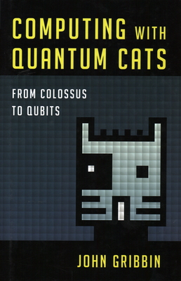 Computing with Quantum Cats: From Colossus to Qubits - Gribbin, John