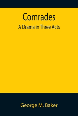Comrades; A Drama in Three Acts - M Baker, George