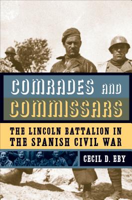 Comrades and Commissars: The Lincoln Battalion in the Spanish Civil War - Eby, Cecil D., Jr.