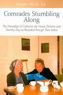 Comrades Stumbling Along: The Friendship of Catherine de Hueck Doherty and Dorothy Day as Revealed Through Their Letters - Wild, Robert (Editor)