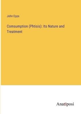 Comsumption (Phtisis): Its Nature and Treatment - Epps, John