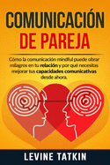 Comunicacin de Pareja: Cmo la Comunicacin Mindful Puede Obrar Milagros en tu Relacin y Por Qu Necesitas Mejorar tus Habilidades Comunicativas Desde Ahora