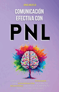 Comunicacin Efectiva con PNL: Aprende a Conectar y Persuadir en Cada Conversacin. Mejora Tus Relaciones Laborales y Aumenta Tu Productividad Desde Hoy