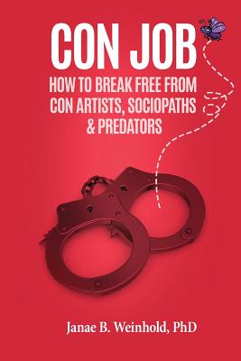 Con Job: How To Break Free From Con Artists, Sociopaths & Predators - Weinhold, Janae B, PhD