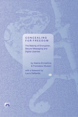 Concealing for Freedom: The Making of Encryption, Secure Messaging and Digital Liberties - Ermoshina, Ksenia, and Musiani, Francesca, and Denardis, Laura (Foreword by)