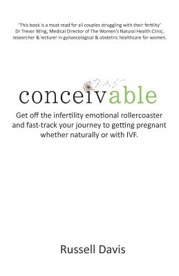 Conceivable: Get Off the Infertility Emotional Rollercoaster and Fast-Track Your Journey to Getting Pregnant Whether Naturally or with Ivf - Dooley, Michael (Foreword by), and Davis, Russell