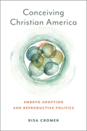 Conceiving Christian America: Embryo Adoption and Reproductive Politics