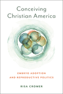 Conceiving Christian America: Embryo Adoption and Reproductive Politics