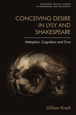 Conceiving Desire: Metaphor, Cognition and Eros in Lyly and Shakespeare - Knoll, Gillian