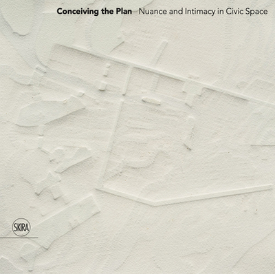 Conceiving the Plan: Nuance and Intimacy in Civic Space - Sainsaux, Yael Hameiri (Editor), and Bergdoll, Barry (Text by), and Graham, Dan (Text by)