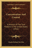 Concentration and Control; A Solution of the Trust Problem in the United States