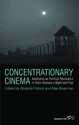 Concentrationary Cinema: Aesthetics as Political Resistance in Alain Resnais's Night and Fog - Pollock, Griselda (Editor), and Silverman, Max (Editor)