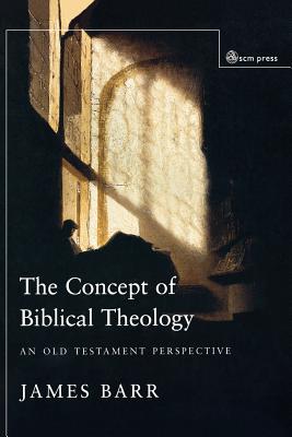 Concept of Biblical Theology: An Old Testament Perspective - Barr, James