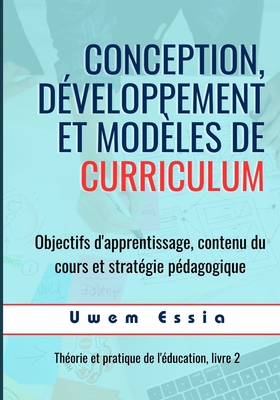 Conception, D?veloppement Et Mod?les de Curriculum: Objectifs d'apprentissage, contenu du cours et strat?gie p?dagogique - Essia, Uwem