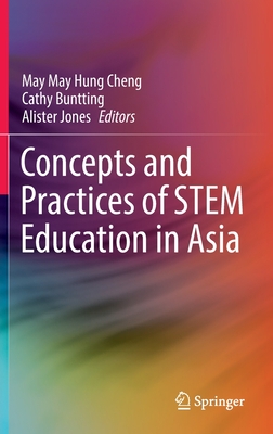 Concepts and Practices of STEM Education in Asia - Cheng, May May Hung (Editor), and Buntting, Cathy (Editor), and Jones, Alister (Editor)