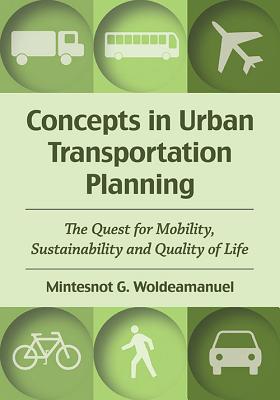 Concepts in Urban Transportation Planning: The Quest for Mobility, Sustainability and Quality of Life - Woldeamanuel, Mintesnot G