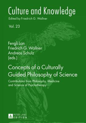 Concepts of a Culturally Guided Philosophy of Science: Contributions from Philosophy, Medicine and Science of Psychotherapy - Lan, Fengli (Editor), and Wallner, Friedrich G. (Editor), and Schulz, Andreas (Editor)