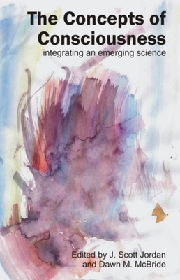 Concepts of Consciousness: Integrating an Emergent Science - Jordan, J Scott (Editor), and McBride, Dawn M (Editor)