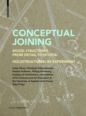 Conceptual Joining: Wood Structures from Detail to Utopia / Holzstrukturen im Experiment - Allner, Lukas (Editor), and Kaltenbrunner, Christoph (Editor), and Krhnert, Daniela (Editor)
