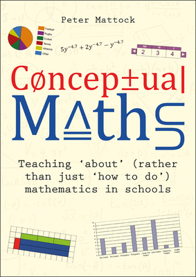 Conceptual Maths: Teaching 'about' (rather than just 'how to do') mathematics in schools - Mattock, Peter