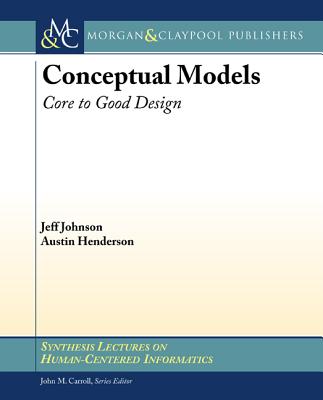 Conceptual Models: Core to Good Design - Johnson, Jeff, and Henderson, Austin