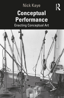 Conceptual Performance: Enacting Conceptual Art - Kaye, Nick