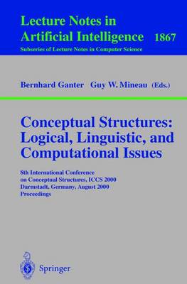 Conceptual Structures: Logical, Linguistic, and Computational Issues: 8th International Conference on Conceptual Structures, Iccs 2000 Darmstadt, Germany, August 14-18, 2000 Proceedings - Ganter, Bernhard (Editor), and Mineau, Guy W (Editor)