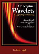 Conceptual Wavelets in Digital Signal Processing: An In-Depth, Practical Approach for the Non-Mathematician - Fugal, D Lee