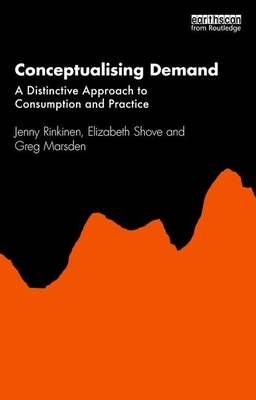 Conceptualising Demand: A Distinctive Approach to Consumption and Practice - Rinkinen, Jenny, and Shove, Elizabeth, and Marsden, Greg