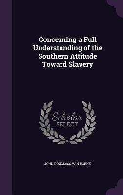 Concerning a Full Understanding of the Southern Attitude Toward Slavery - Van Horne, John Douglass