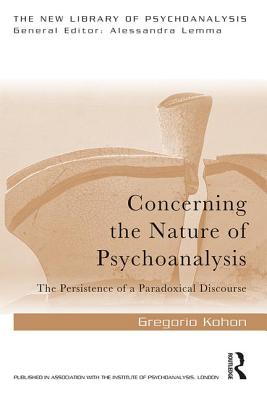 Concerning the Nature of Psychoanalysis: The Persistence of a Paradoxical Discourse - Kohon, Gregorio